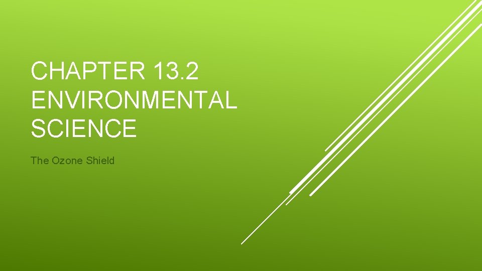CHAPTER 13. 2 ENVIRONMENTAL SCIENCE The Ozone Shield 