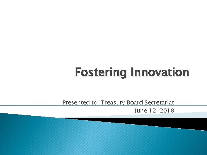 Fostering Innovation Presented to: Treasury Board Secretariat June 12, 2018 