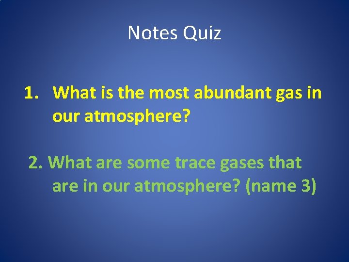 Notes Quiz 1. What is the most abundant gas in our atmosphere? 2. What
