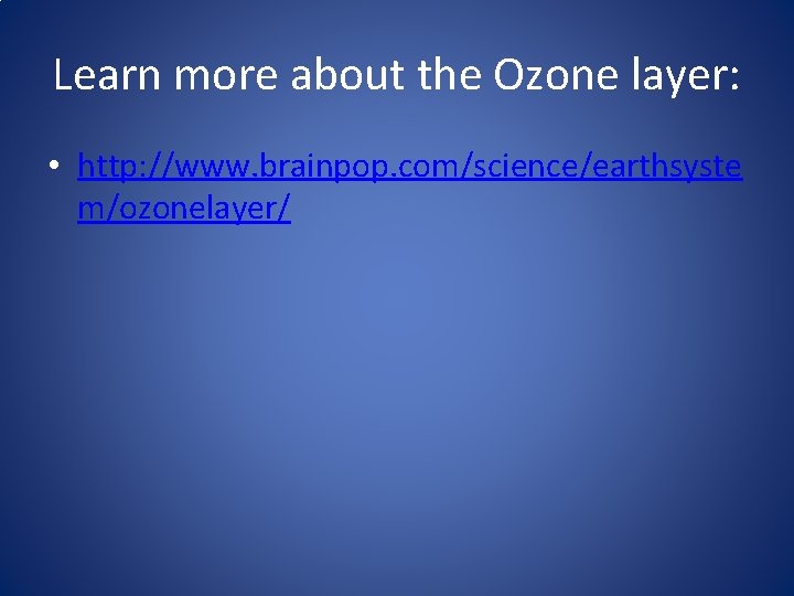Learn more about the Ozone layer: • http: //www. brainpop. com/science/earthsyste m/ozonelayer/ 