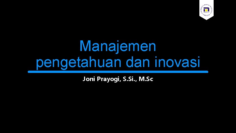 Manajemen pengetahuan dan inovasi Joni Prayogi, S. Si. , M. Sc 