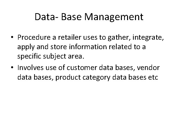 Data- Base Management • Procedure a retailer uses to gather, integrate, apply and store