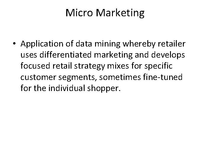 Micro Marketing • Application of data mining whereby retailer uses differentiated marketing and develops