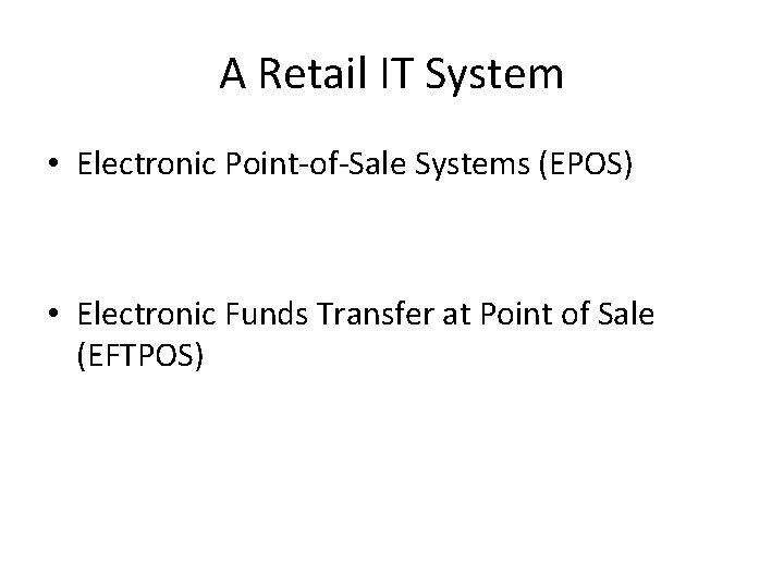 A Retail IT System • Electronic Point-of-Sale Systems (EPOS) • Electronic Funds Transfer at