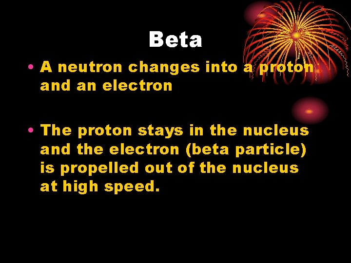 Beta • A neutron changes into a proton and an electron • The proton