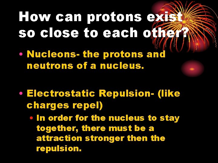How can protons exist so close to each other? • Nucleons- the protons and