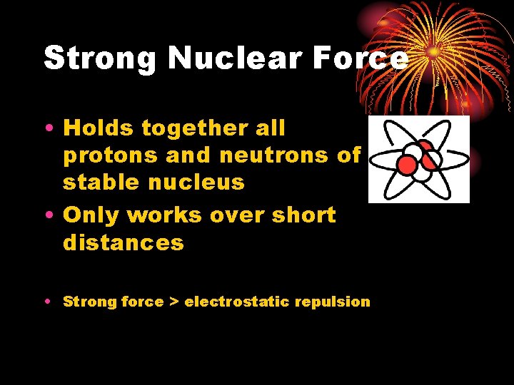 Strong Nuclear Force • Holds together all protons and neutrons of a stable nucleus