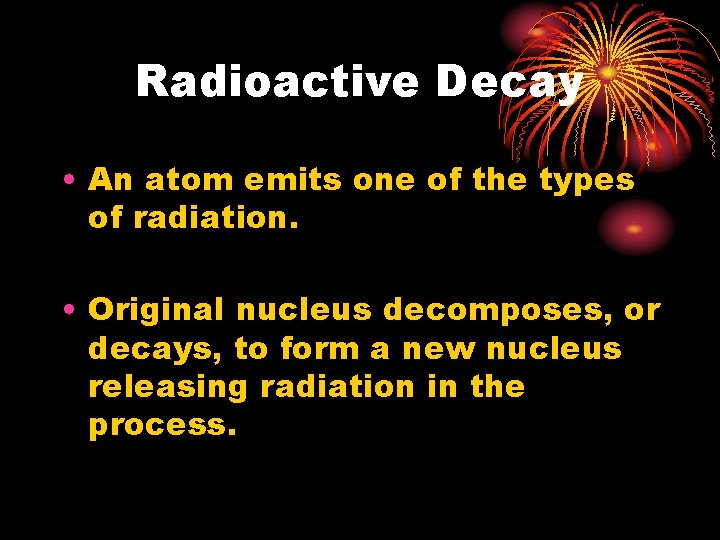 Radioactive Decay • An atom emits one of the types of radiation. • Original