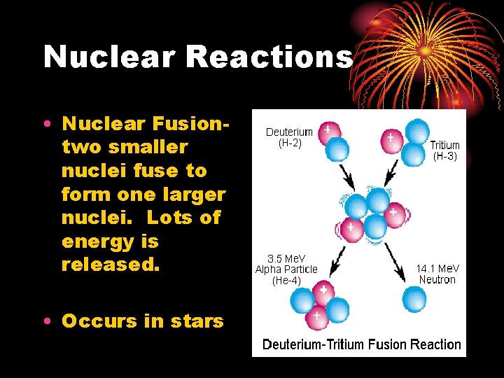Nuclear Reactions • Nuclear Fusiontwo smaller nuclei fuse to form one larger nuclei. Lots