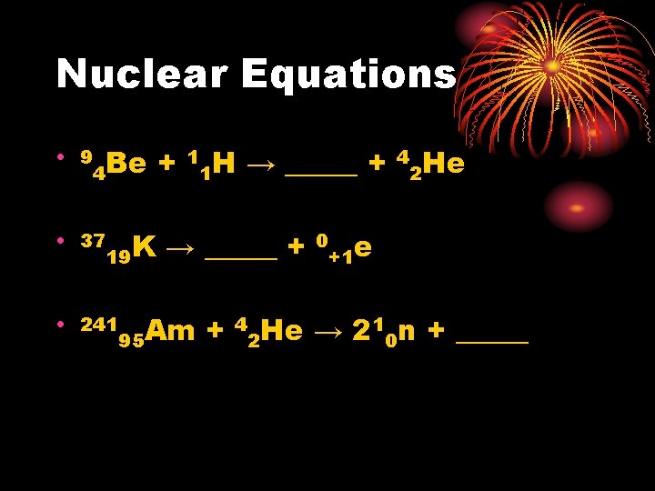 Nuclear Equations • 9 4 Be + • 37 1 1 H → _____