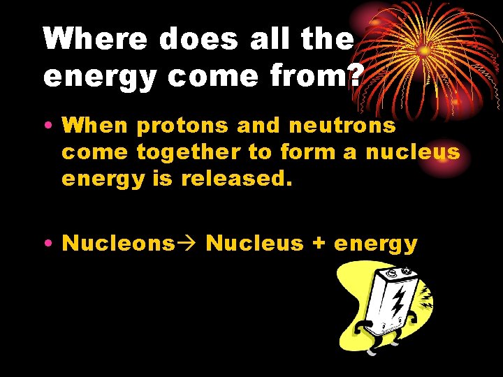Where does all the energy come from? • When protons and neutrons come together