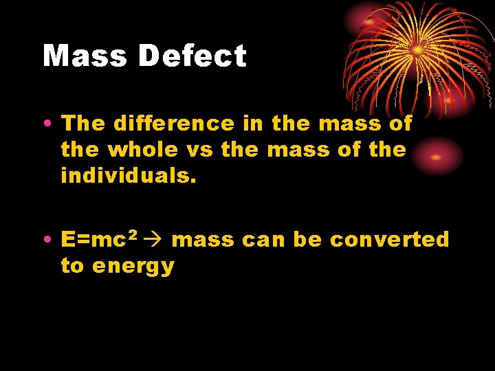Mass Defect • The difference in the mass of the whole vs the mass