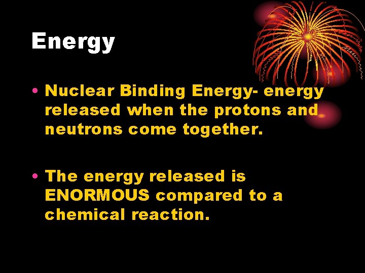 Energy • Nuclear Binding Energy- energy released when the protons and neutrons come together.