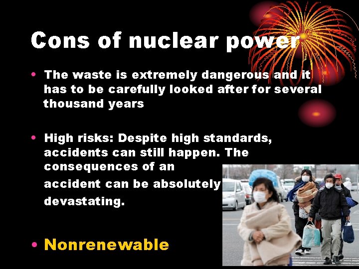 Cons of nuclear power • The waste is extremely dangerous and it has to
