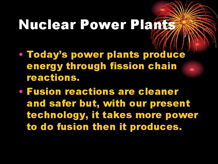Nuclear Power Plants • Today’s power plants produce energy through fission chain reactions. •