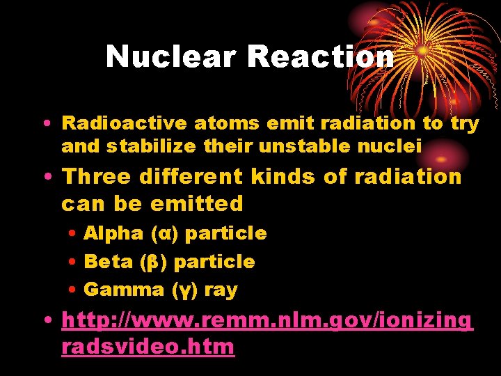 Nuclear Reaction • Radioactive atoms emit radiation to try and stabilize their unstable nuclei