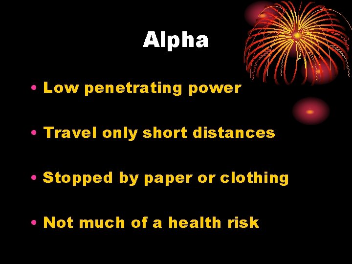 Alpha • Low penetrating power • Travel only short distances • Stopped by paper