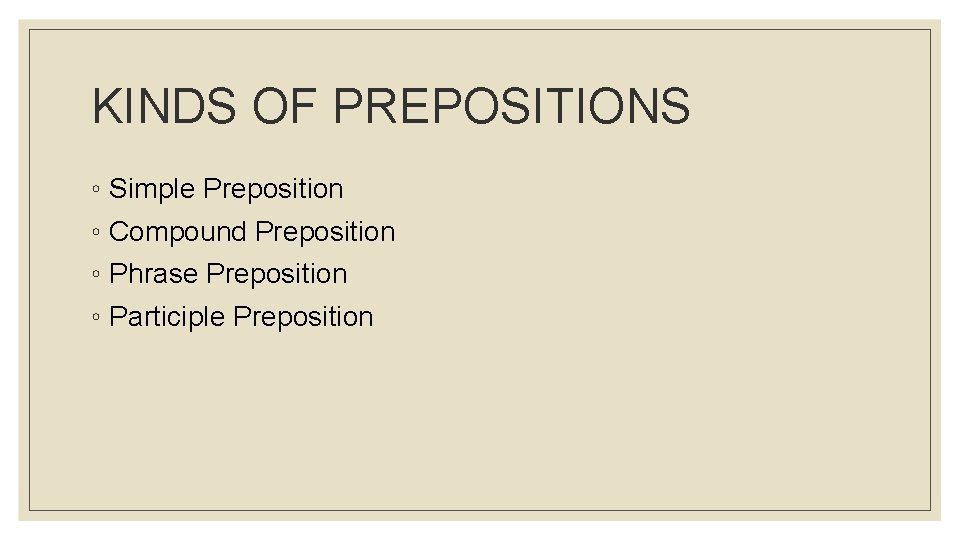 KINDS OF PREPOSITIONS ◦ Simple Preposition ◦ Compound Preposition ◦ Phrase Preposition ◦ Participle