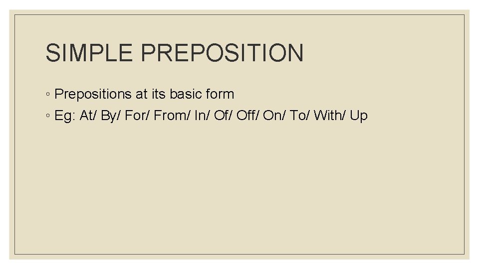 SIMPLE PREPOSITION ◦ Prepositions at its basic form ◦ Eg: At/ By/ For/ From/
