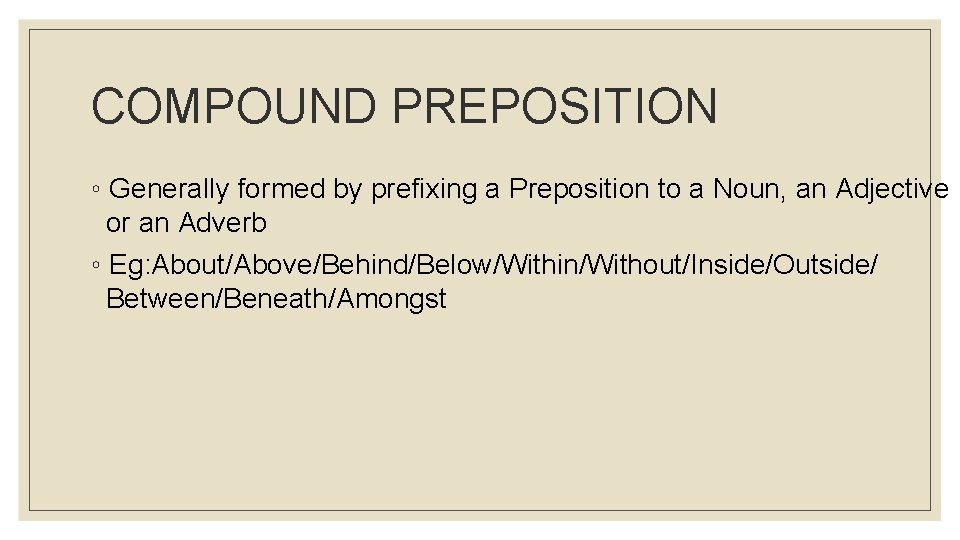 COMPOUND PREPOSITION ◦ Generally formed by prefixing a Preposition to a Noun, an Adjective
