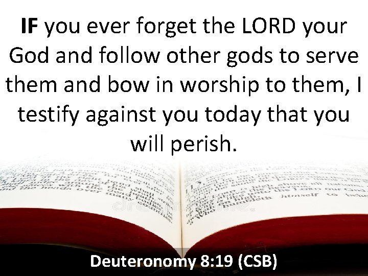 IF you ever forget the LORD your God and follow other gods to serve