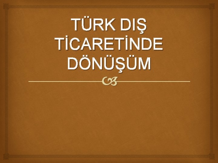 TÜRK DIŞ TİCARETİNDE DÖNÜŞÜM 