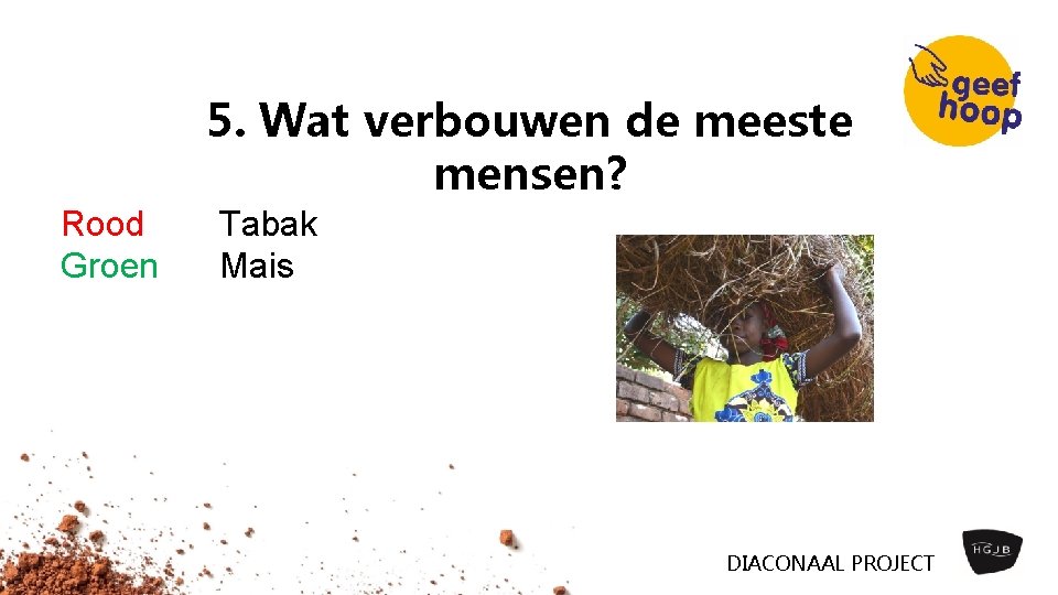 5. Wat verbouwen de meeste mensen? Rood Groen Tabak Mais DIACONAAL PROJECT 