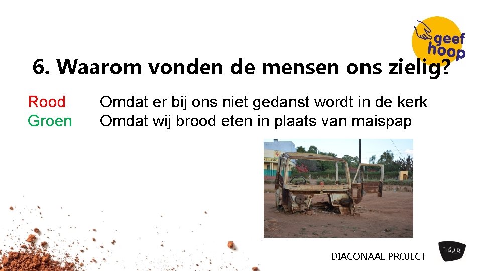 6. Waarom vonden de mensen ons zielig? Rood Groen Omdat er bij ons niet 6. Waarom vonden de mensen ons zielig? Rood Groen Omdat er bij ons niet