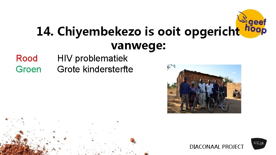 14. Chiyembekezo is ooit opgericht vanwege: Rood Groen HIV problematiek Grote kindersterfte DIACONAAL PROJECT