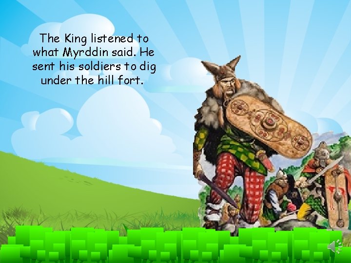 The King listened to what Myrddin said. He sent his soldiers to dig under