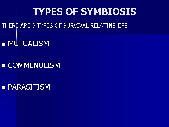 TYPES OF SYMBIOSIS THERE ARE 3 TYPES OF SURVIVAL RELATINSHIPS n MUTUALISM n COMMENULISM