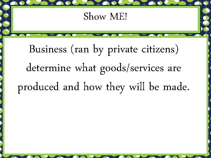 Show ME! Business (ran by private citizens) determine what goods/services are produced and how