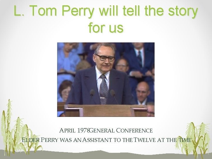 L. Tom Perry will tell the story for us APRIL 1978 GENERAL CONFERENCE ELDER