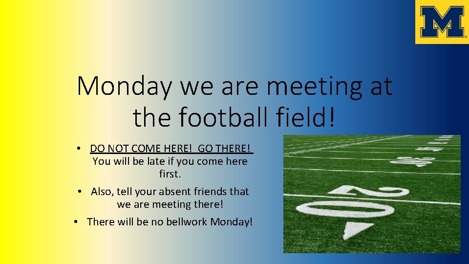 Monday we are meeting at the football field! • DO NOT COME HERE! GO