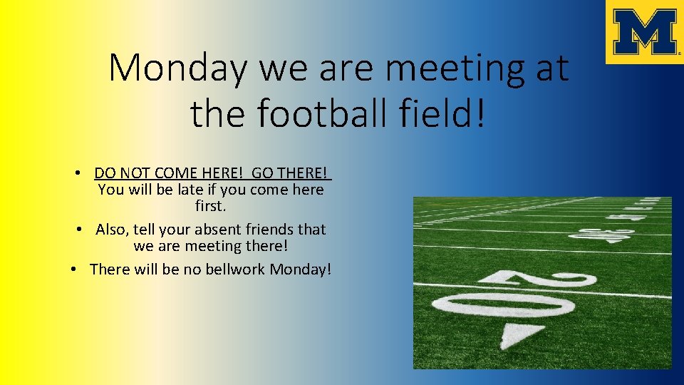 Monday we are meeting at the football field! • DO NOT COME HERE! GO