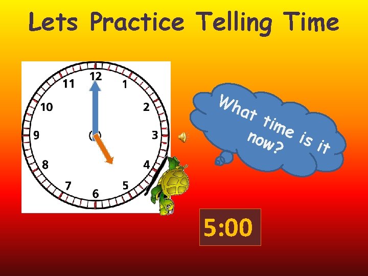 Lets Practice Telling Time Wh at tim now e is it ? 5: 00