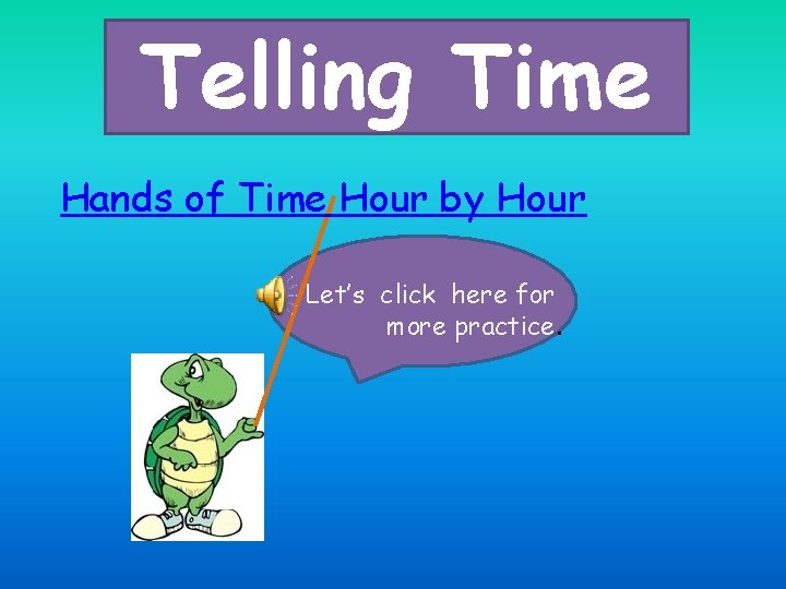 Telling Time Hands of Time Hour by Hour Let’s click here for more practice.