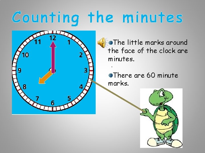 Counting the minutes The little marks around the face of the clock are minutes.