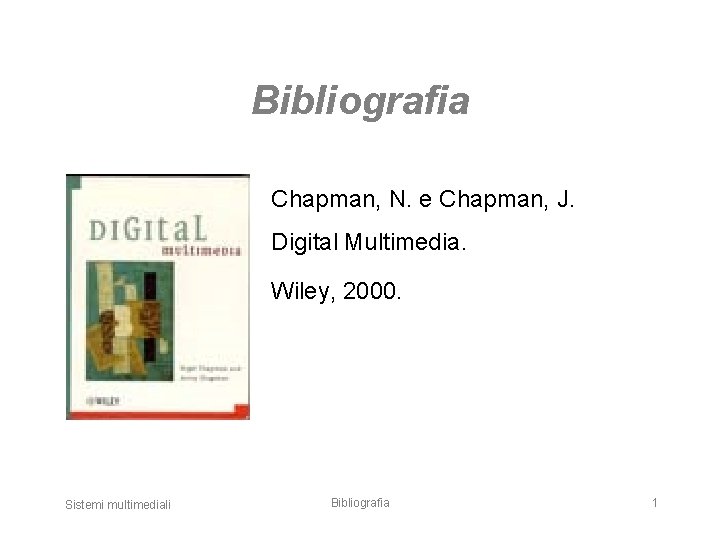 Bibliografia Chapman, N. e Chapman, J. Digital Multimedia. Wiley, 2000. Sistemi multimediali Bibliografia 1
