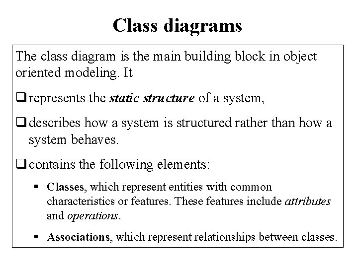 Class diagrams The class diagram is the main building block in object oriented modeling.