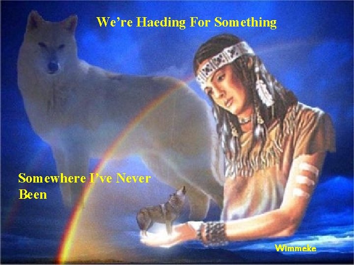 We’re Haeding For Something Somewhere I’ve Never Been Wimmeke 