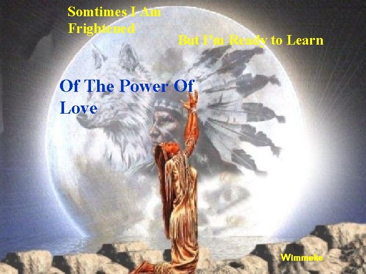 Somtimes I Am Frightened But I’m Ready to Learn Of The Power Of Love