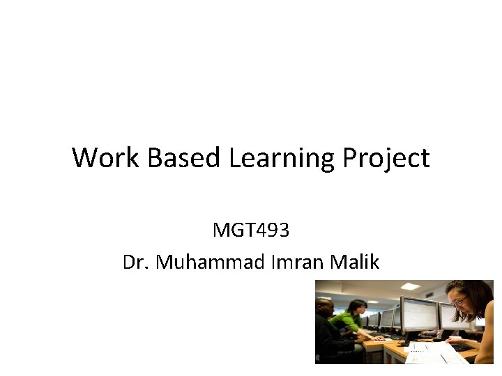 Work Based Learning Project MGT 493 Dr. Muhammad Imran Malik 