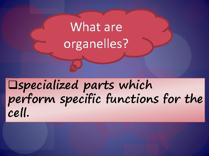 What are organelles? qspecialized parts which perform specific functions for the cell. 
