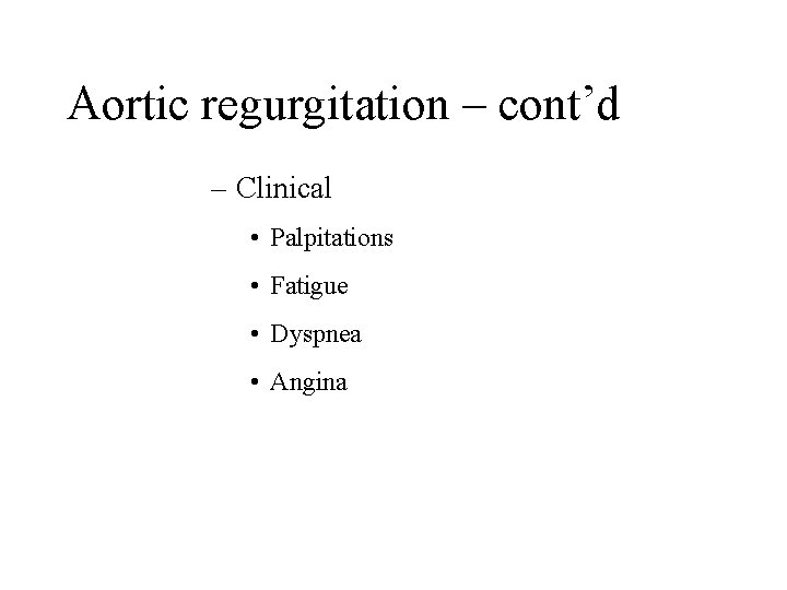 Aortic regurgitation – cont’d – Clinical • Palpitations • Fatigue • Dyspnea • Angina