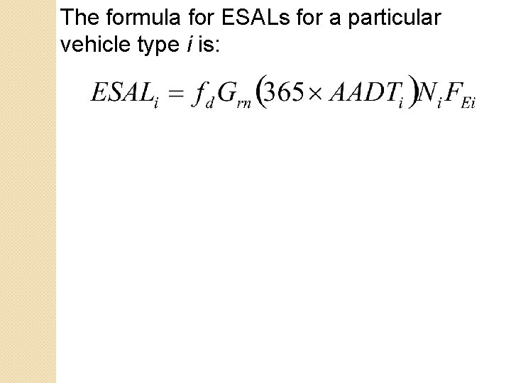 The formula for ESALs for a particular vehicle type i is: The formula for ESALs for a particular vehicle type i is: