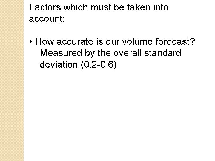 Factors which must be taken into account: • How accurate is our volume forecast? Factors which must be taken into account: • How accurate is our volume forecast?