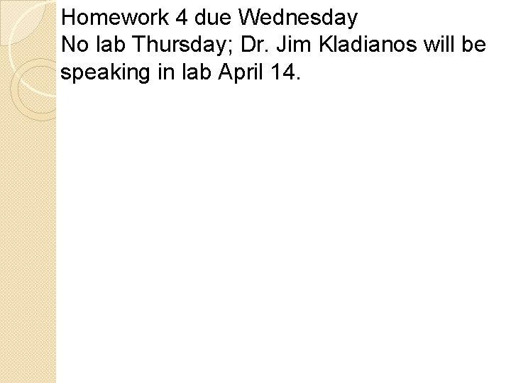 Homework 4 due Wednesday No lab Thursday; Dr. Jim Kladianos will be speaking in Homework 4 due Wednesday No lab Thursday; Dr. Jim Kladianos will be speaking in
