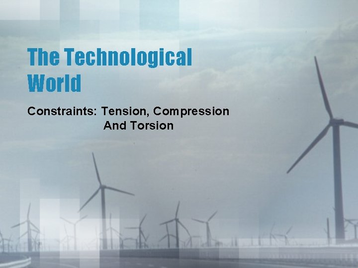The Technological World Constraints: Tension, Compression And Torsion 