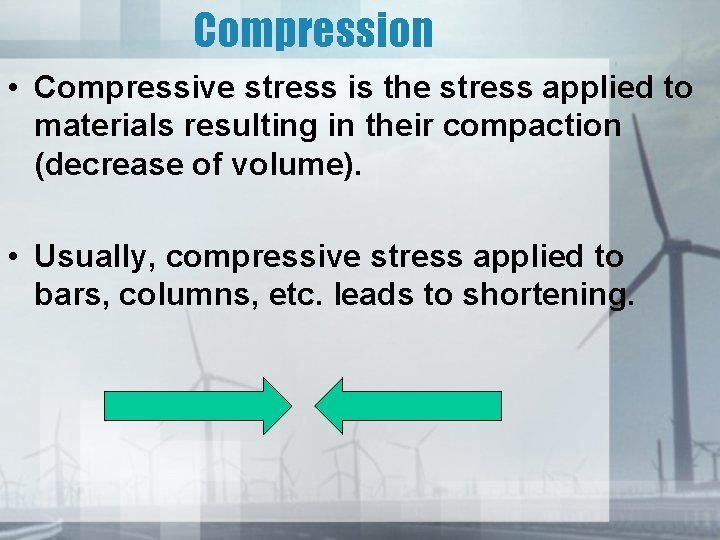 Compression • Compressive stress is the stress applied to materials resulting in their compaction